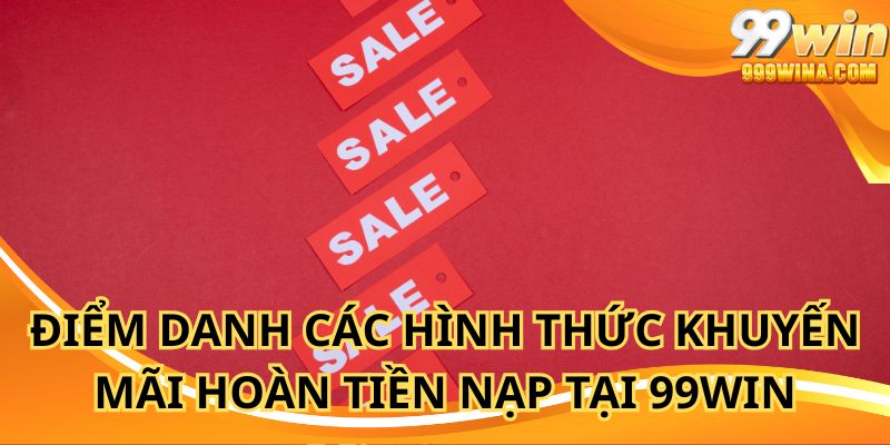 Điểm danh các hình thức khuyến mãi hoàn tiền nạp tại 99WIN